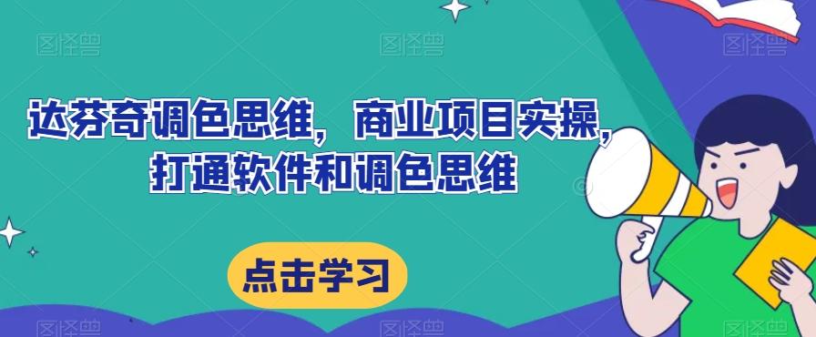 达芬奇调色思维，商业项目实操，打通软件和调色思维-七七项目网