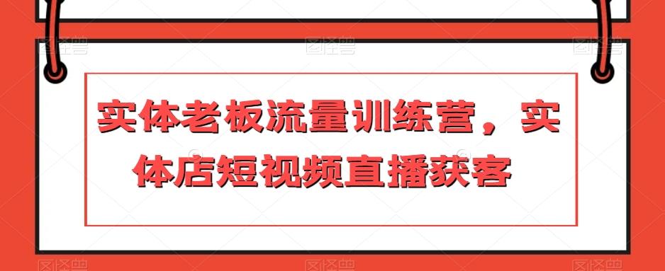 实体老板流量训练营，实体店短视频直播获客-七七项目网