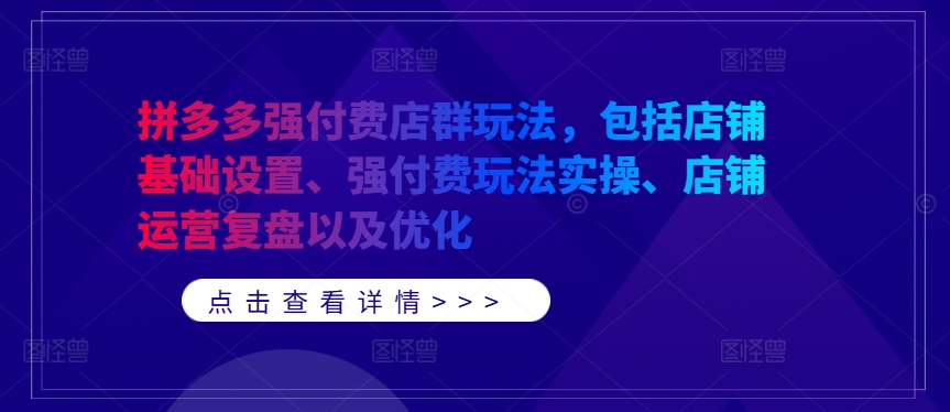 拼多多强付费店群玩法，包括店铺基础设置、强付费玩法实操、店铺运营复盘以及优化-七七项目网