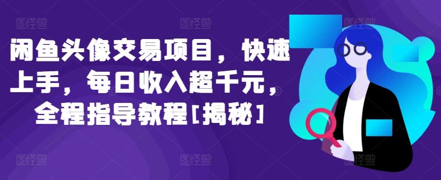 闲鱼头像交易项目，快速上手，每日收入超千元，全程指导教程[揭秘]-七七项目网