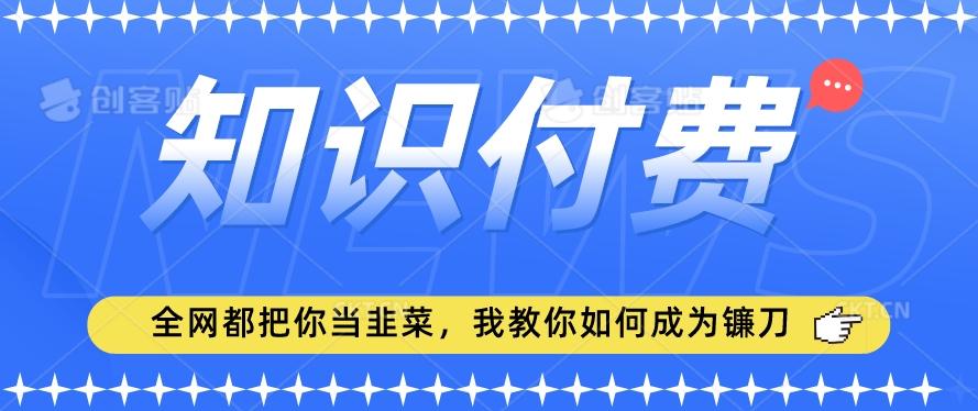 2024最新知识付费项目，小白也能轻松入局，全网都在教你做项目，我教你做镰刀【揭秘】-七七项目网