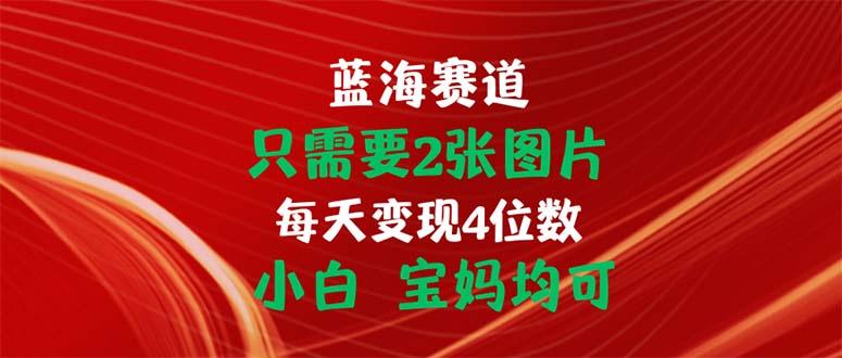 只需要2张图片 每天变现4位数 小白 宝妈均可-七七项目网