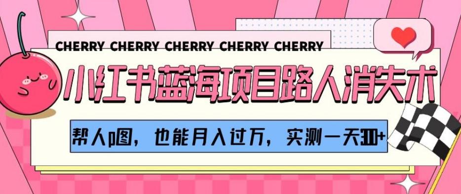 小红书蓝海项目路人消失术，帮人p图，也能月入过万，实测一天300+【揭秘】-七七项目网
