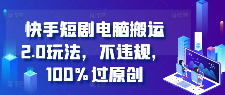 快手短剧电脑搬运2.0玩法，不违规，100%过原创-七七项目网