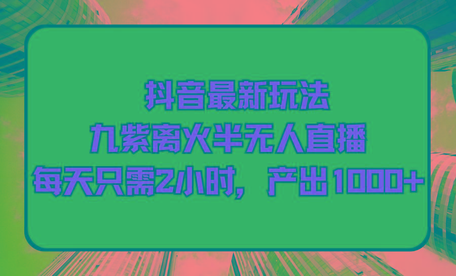 (9619期)抖音最新玩法，九紫离火半无人直播，每天只需2小时，产出1000+-七七项目网