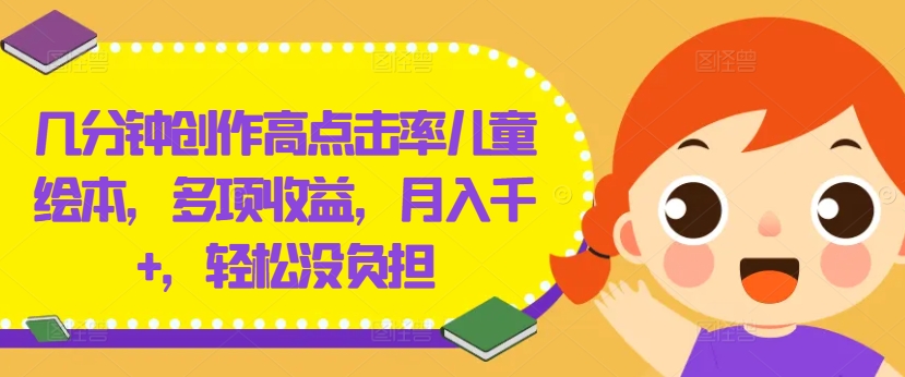 几分钟创作高点击率儿童绘本，多项收益，月入千+，轻松没负担【揭秘】-七七项目网