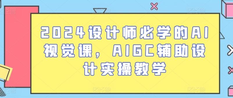 2024设计师必学的AI视觉课，AIGC辅助设计实操教学-七七项目网