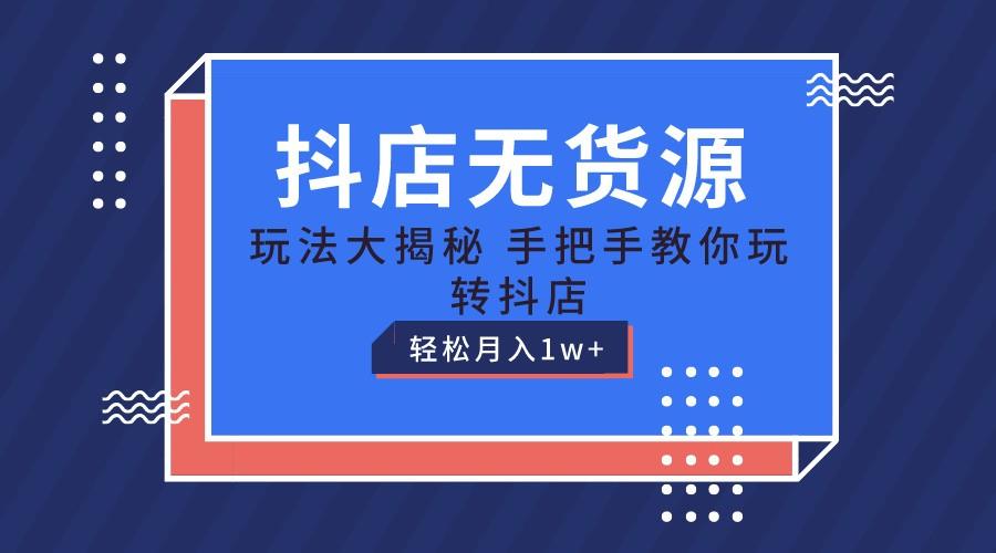 抖店无货源保姆级教程，手把手教你玩转抖店，轻松月入1W+-七七项目网
