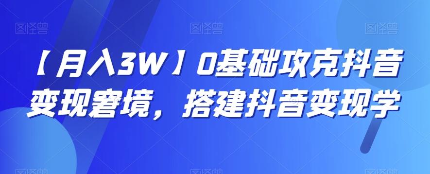 【月入3W】0基础攻克抖音变现窘境，搭建抖音变现学-七七项目网