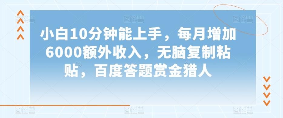 小白10分钟能上手，每月增加6000额外收入，无脑复制粘贴‌，百度答题赏金猎人【揭秘】-七七项目网