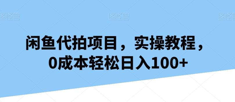 闲鱼代拍项目，实操教程，0成本轻松日入100+-七七项目网
