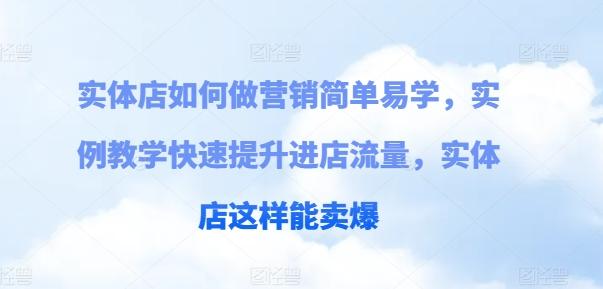 实体店如何做营销简单易学，实例教学快速提升进店流量，实体店这样能卖爆-七七项目网