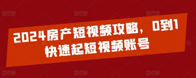 2024房产短视频攻略，0到1快速起短视频账号-七七项目网