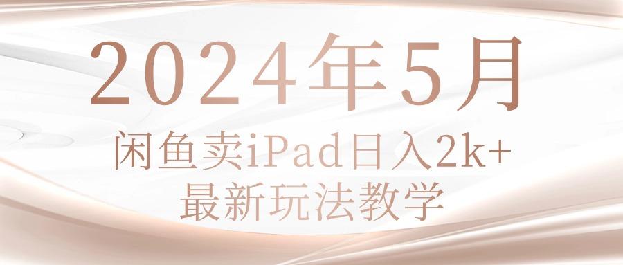 2024年5月闲鱼卖ipad日入2k，最新玩法教学-七七项目网