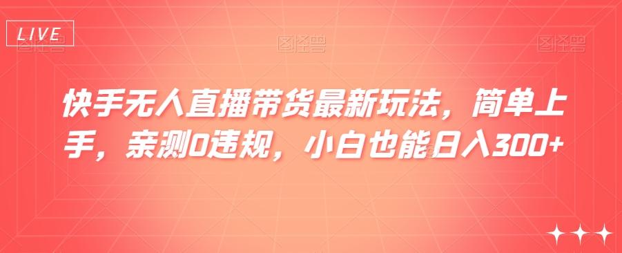 快手无人直播带货最新玩法，简单上手，亲测0违规，小白也能日入300+【揭秘】-七七项目网