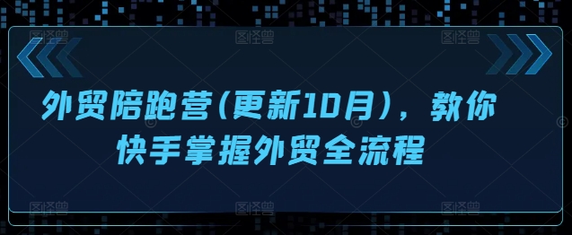 外贸陪跑营(更新10月)，教你快手掌握外贸全流程-七七项目网
