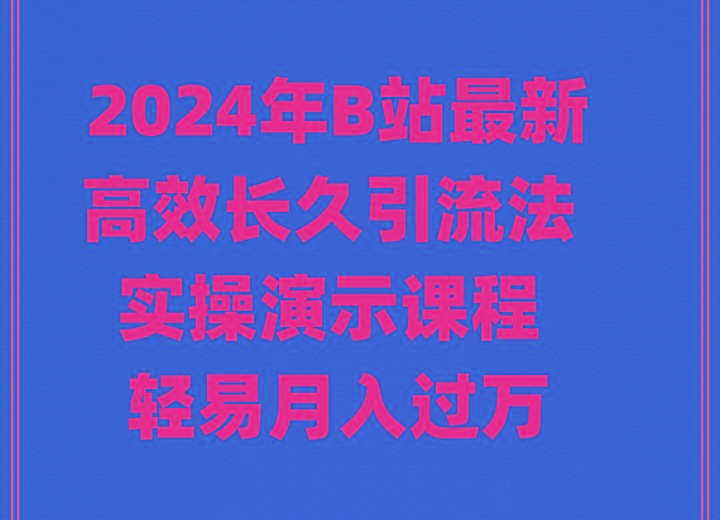 2024年B站最新高效长久引流法 实操演示课程 轻易月入过万-七七项目网