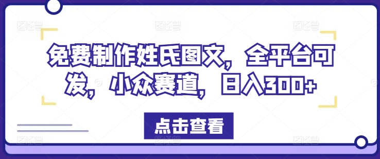 免费制作姓氏图文，全平台可发，小众赛道，日入300+【揭秘】-七七项目网