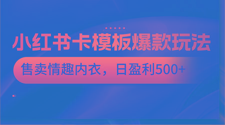 小红书卡模板爆款玩法，售卖情趣内衣，日盈利500+-七七项目网