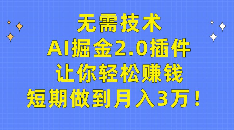 (9535期)无需技术，AI掘金2.0插件让你轻松赚钱，短期做到月入3万！-七七项目网