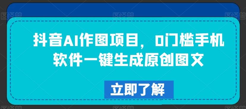 抖音AI作图项目，0门槛手机软件一键生成原创图文【揭秘】-七七项目网