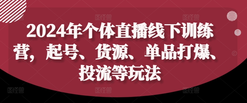 2024年个体直播训练营，起号、货源、单品打爆、投流等玩法-七七项目网