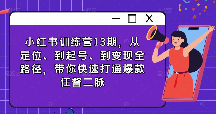 小红书训练营13期，从定位、到起号、到变现全路径，带你快速打通爆款任督二脉-七七项目网