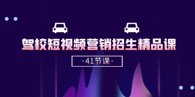 驾校-短视频营销招生精品课：抖音推广技巧，抖音短视频招生(41节课-七七项目网