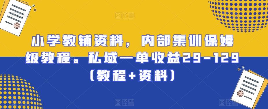 小学教辅资料，内部集训保姆级教程。私域一单收益29-129（教程+资料）-七七项目网