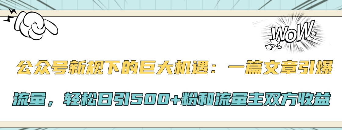 公众号新规下的巨大机遇：一篇文章引爆流量，轻松日引500+粉和流量主双方收益-七七项目网
