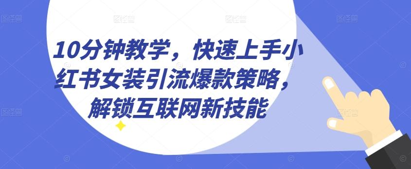 10分钟教学，快速上手小红书女装引流爆款策略，解锁互联网新技能【揭秘】-七七项目网