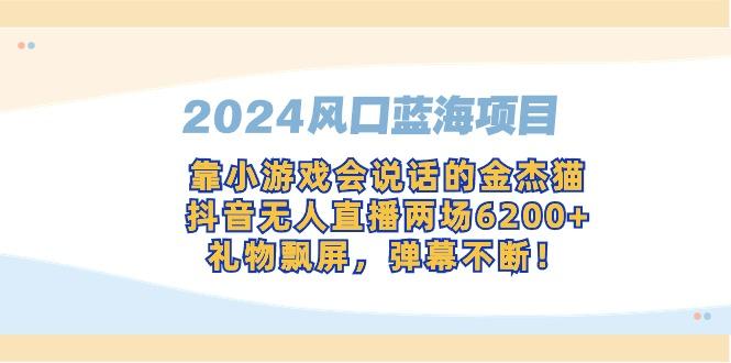 2024风口蓝海项目，靠小游戏会说话的金杰猫，抖音无人直播两场6200+，礼…-七七项目网