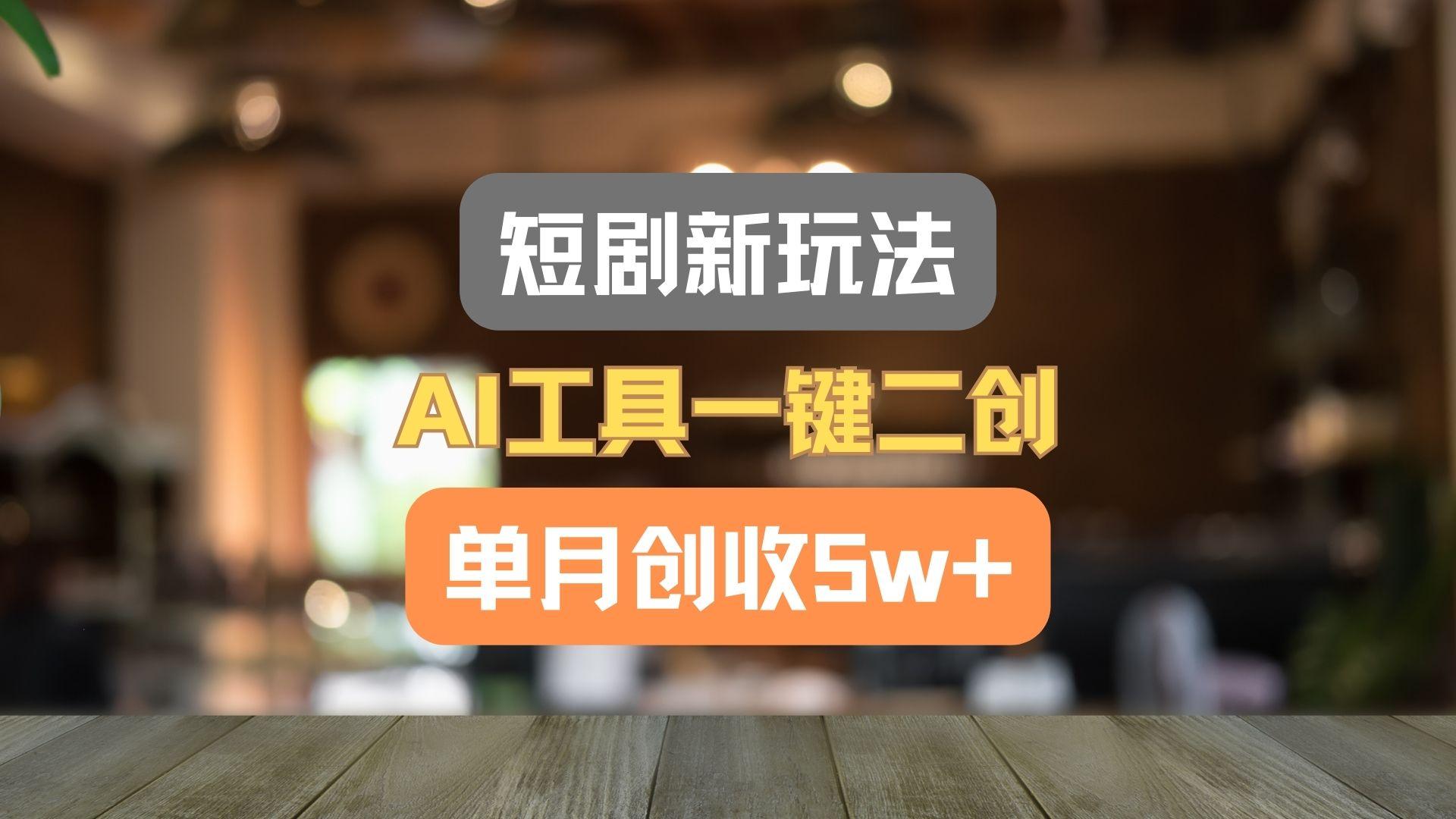 短剧新玩法，AI工具一键二创，单月创收5w+！-七七项目网