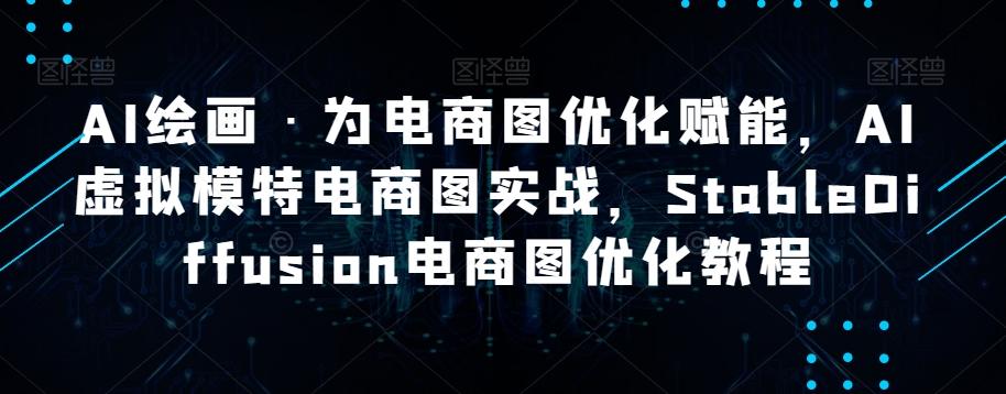 AI绘画·为电商图优化赋能，AI虚拟模特电商图实战，StableDiffusion电商图优化教程-七七项目网