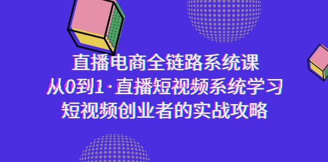 直播电商-全链路系统课，从0到1·直播短视频系统学习，短视频创业者的实战-七七项目网