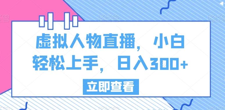 虚拟人物直播，小白轻松上手，日入300+【揭秘】-七七项目网