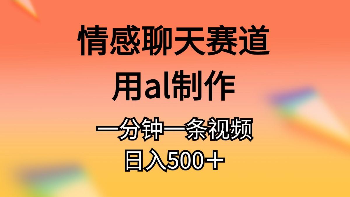 情感聊天赛道用al制作一分钟一条视频日入500＋-七七项目网