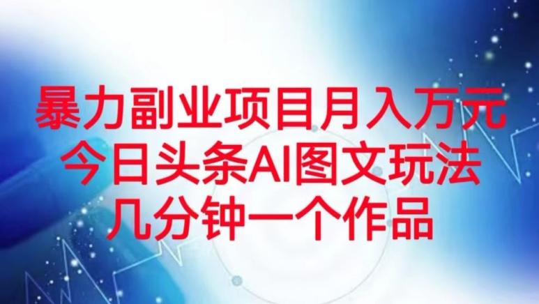 暴力副业项目月入万元，今日头条AI图文玩法，几分钟一个作品-七七项目网