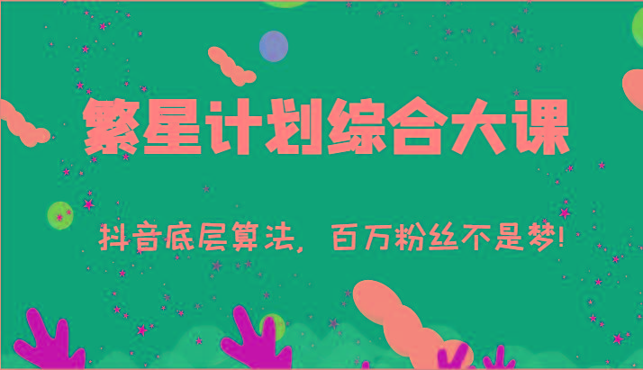 2024繁星计划综合大课：抖音底层算法，百万粉丝不是梦!(77节)-七七项目网
