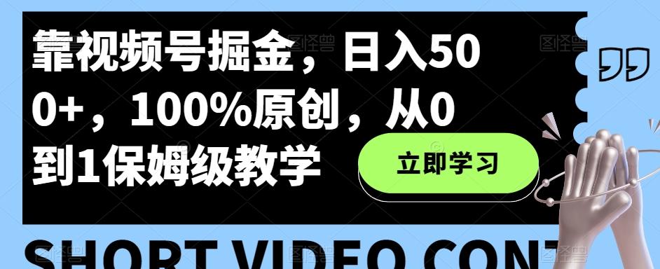 靠视频号掘金，日入500+，100%原创，从0到1保姆级教学-七七项目网