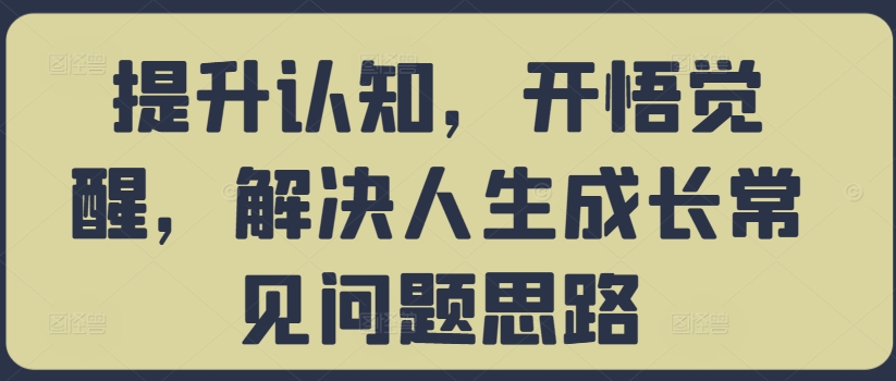 提升认知，开悟觉醒，解决人生成长常见问题思路-七七项目网
