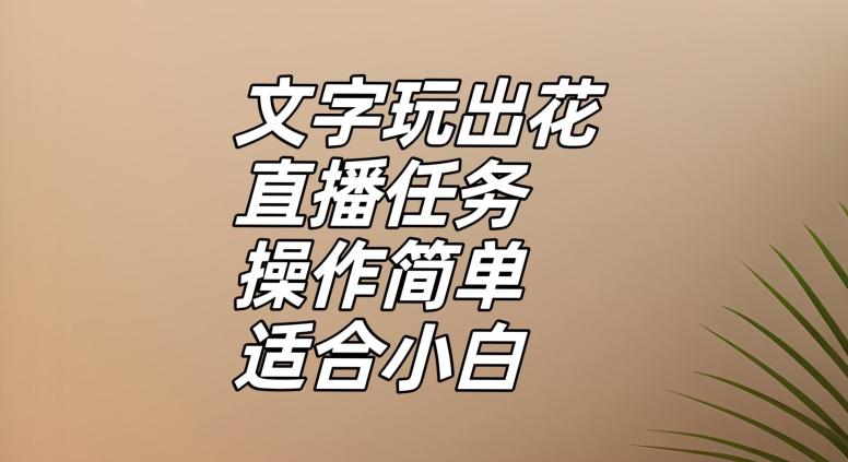 文字玩出花直播任务，把普通的文字玩出趣味，操作简单适合小白【揭秘】-七七项目网