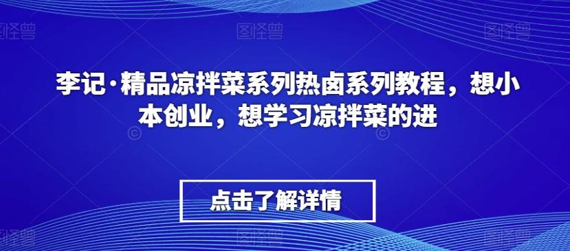 李记·精品凉拌菜系列热卤系列教程，想小本创业，想学习凉拌菜的进-七七项目网