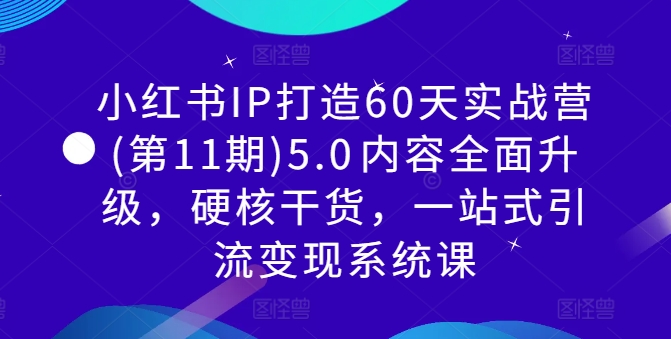小红书IP打造60天实战营(第11期)5.0​内容全面升级，硬核干货，一站式引流变现系统课-七七项目网