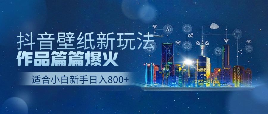 (9842期)抖音壁纸号新玩法，作品篇篇爆火，日收益500+-七七项目网