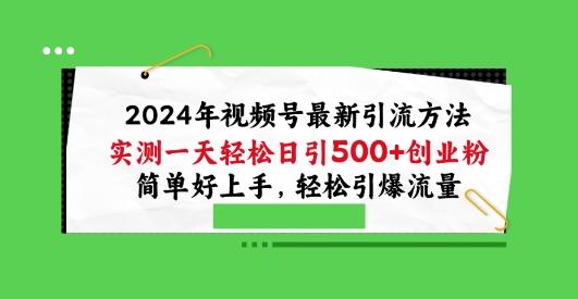 2024年视频号最新引流方法，实测一天轻松日引100+创业粉，简单好上手，轻松引爆流量【揭秘】-七七项目网