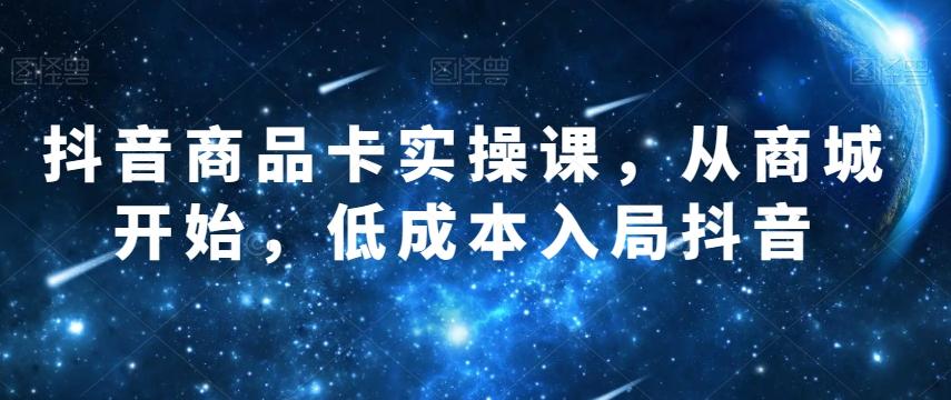 抖音商品卡实操课，从商城开始，低成本入局抖音-七七项目网