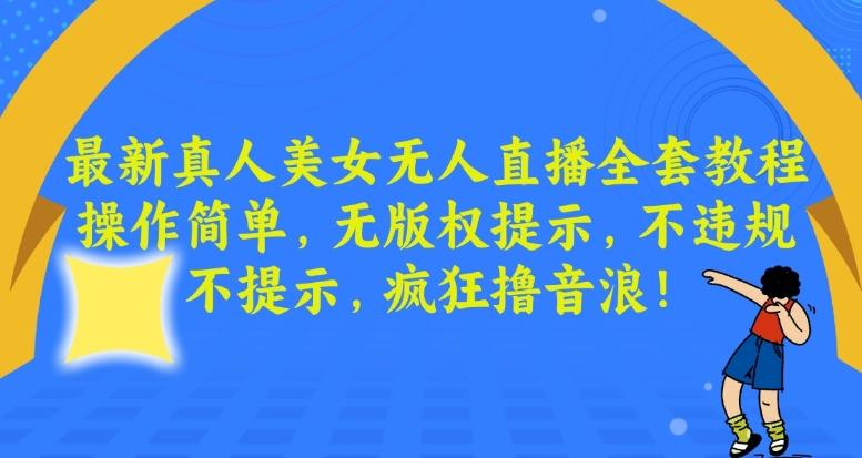 最新真人美女无人直播全套教程，操作简单，无版权提示，不违规，不提示，疯狂撸音浪【揭秘】-七七项目网