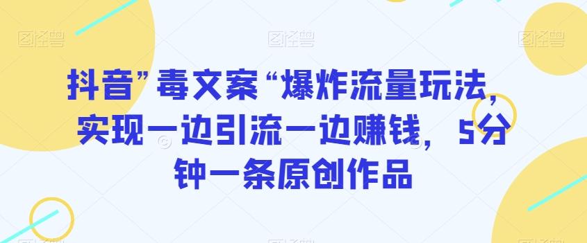 抖音”毒文案“爆炸流量玩法，实现一边引流一边赚钱，5分钟一条原创作品【揭秘】-七七项目网