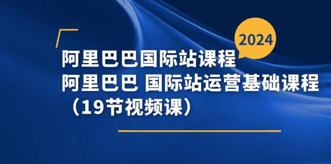 阿里巴巴-国际站课程，阿里巴巴 国际站运营基础课程(19节视频课-七七项目网